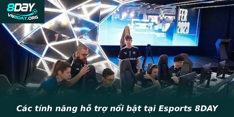 Các tính năng hỗ trợ nổi bật tại Esports 8DAY