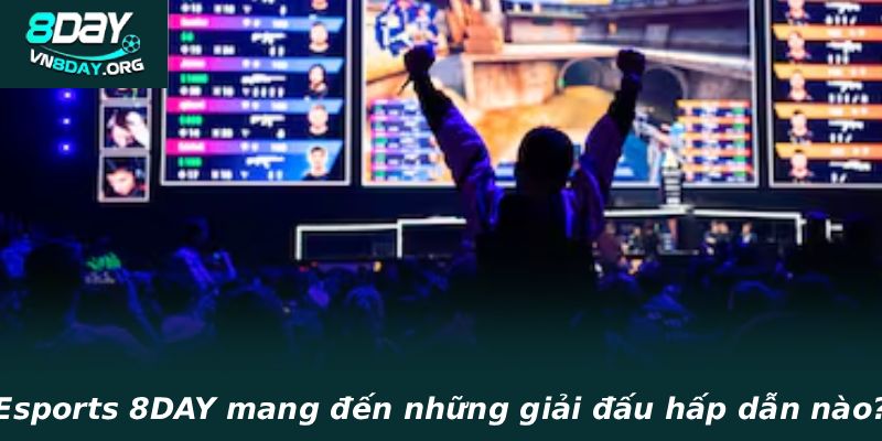 
Esports 8DAY mang đến những giải đấu hấp dẫn nào
